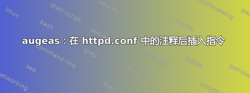 augeas：在 httpd.conf 中的注释后插入指令