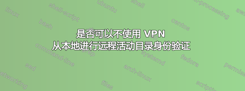 是否可以不使用 VPN 从本地进行远程活动目录身份验证