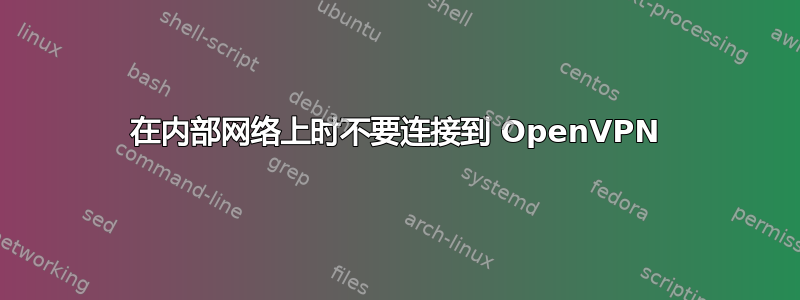 在内部网络上时不要连接到 OpenVPN