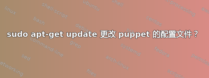 sudo apt-get update 更改 puppet 的配置文件？