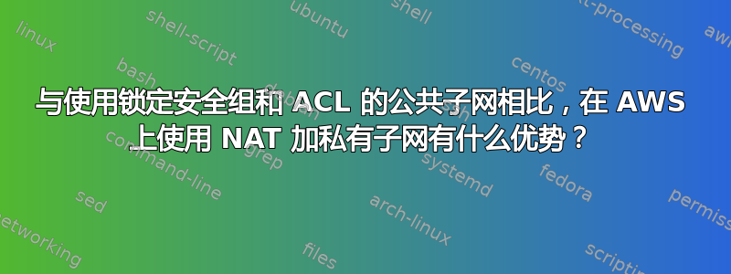 与使用锁定安全组和 ACL 的公共子网相比，在 AWS 上使用 NAT 加私有子网有什么优势？