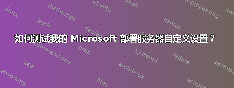 如何测试我的 Microsoft 部署服务器自定义设置？