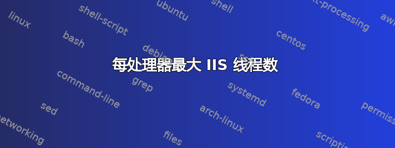 每处理器最大 IIS 线程数