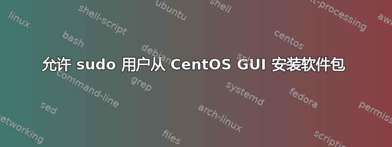 允许 sudo 用户从 CentOS GUI 安装软件包