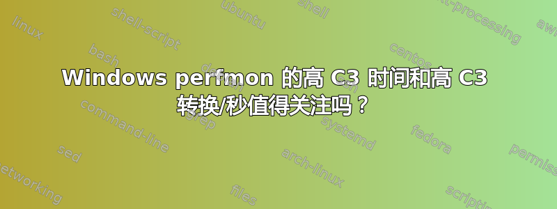 Windows perfmon 的高 C3 时间和高 C3 转换/秒值得关注吗？