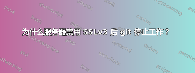 为什么服务器禁用 SSLv3 后 git 停止工作？