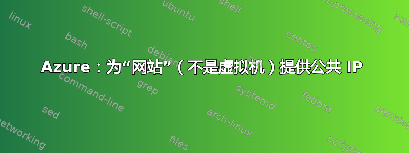 Azure：为“网站”（不是虚拟机）提供公共 IP