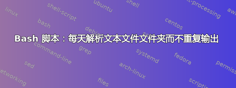 Bash 脚本：每天解析文本文件文件夹而不重复输出