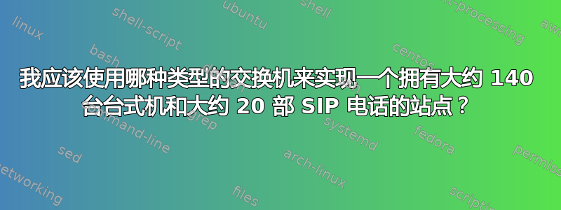 我应该使用哪种类型的交换机来实现一个拥有大约 140 台台式机和大约 20 部 SIP 电话的站点？