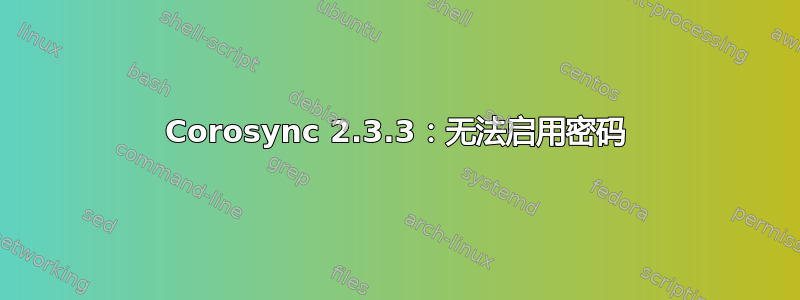 Corosync 2.3.3：无法启用密码