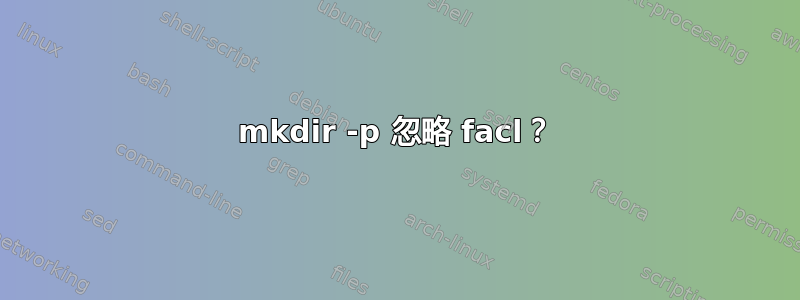 mkdir -p 忽略 facl？