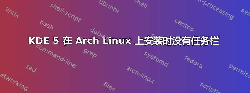 KDE 5 在 Arch Linux 上安装时没有任务栏