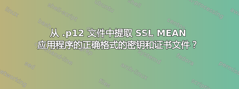 从 .p12 文件中提取 SSL MEAN 应用程序的正确格式的密钥和证书文件？