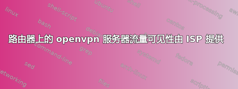 路由器上的 openvpn 服务器流量可见性由 ISP 提供 