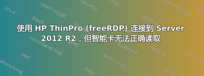 使用 HP ThinPro (freeRDP) 连接到 Server 2012 R2，但智能卡无法正确读取