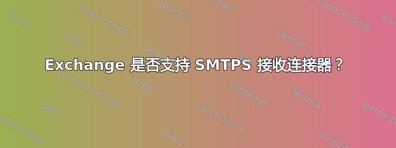 Exchange 是否支持 SMTPS 接收连接器？