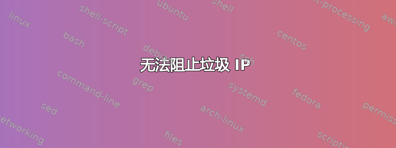 无法阻止垃圾 IP