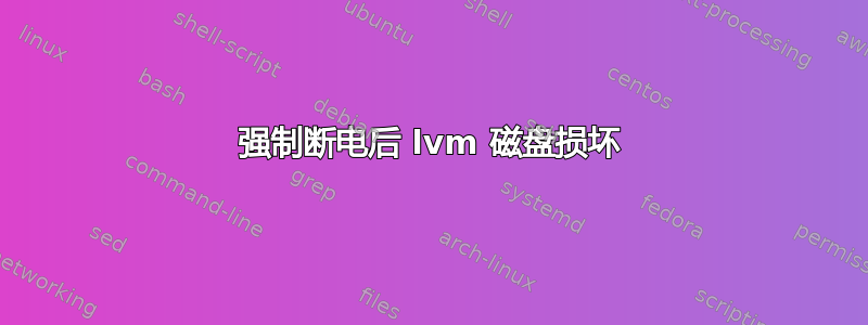 强制断电后 lvm 磁盘损坏