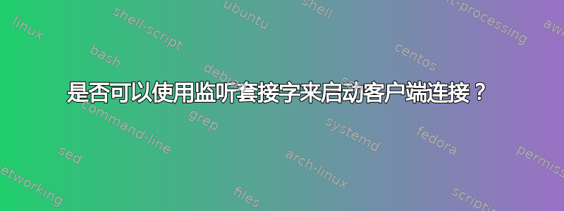 是否可以使用监听套接字来启动客户端连接？