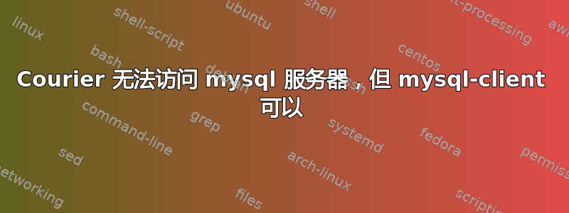 Courier 无法访问 mysql 服务器，但 mysql-client 可以