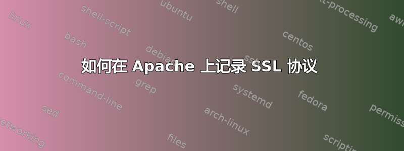 如何在 Apache 上记录 SSL 协议