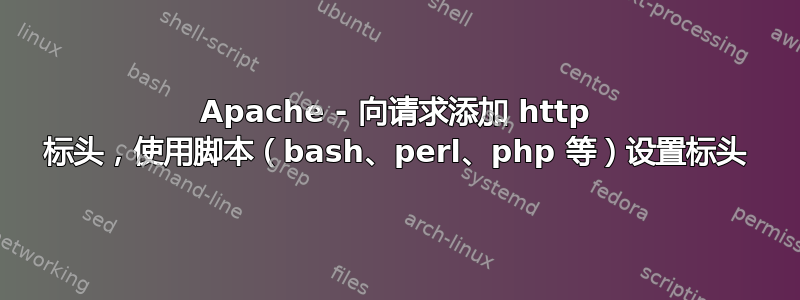 Apache - 向请求添加 http 标头，使用脚本（bash、perl、php 等）设置标头