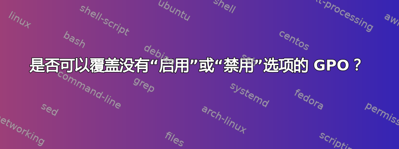 是否可以覆盖没有“启用”或“禁用”选项的 GPO？