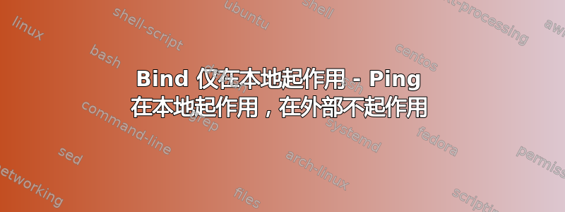 Bind 仅在本地起作用 - Ping 在本地起作用，在外部不起作用