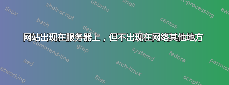 网站出现在服务器上，但不出现在网络其他地方