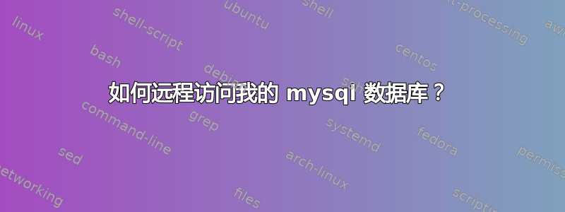 如何远程访问我的 mysql 数据库？