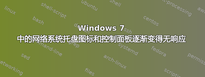 Windows 7 中的网络系统托盘图标和控制面板逐渐变得无响应