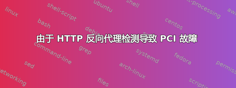 由于 HTTP 反向代理检测导致 PCI 故障