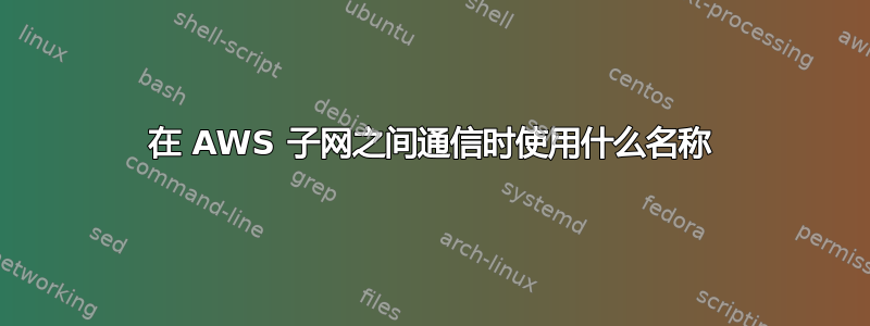 在 AWS 子网之间通信时使用什么名称