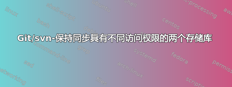 Git/svn-保持同步具有不同访问权限的两个存储库