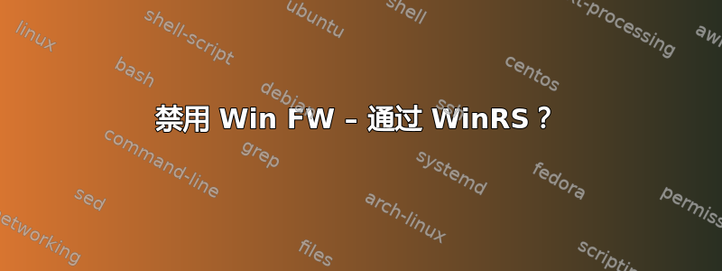 禁用 Win FW – 通过 WinRS？