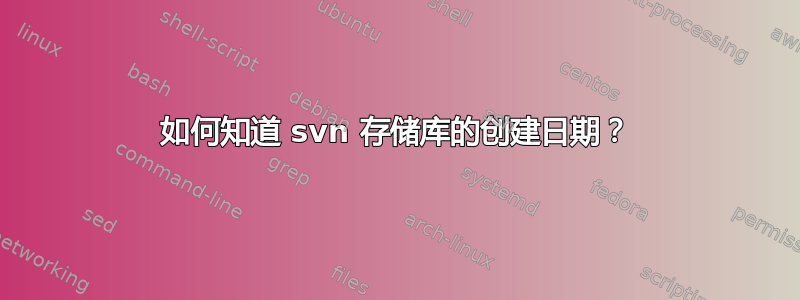 如何知道 svn 存储库的创建日期？