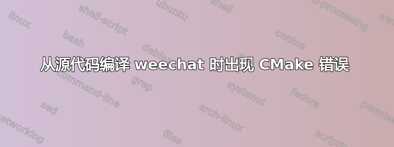 从源代码编译 weechat 时出现 CMake 错误