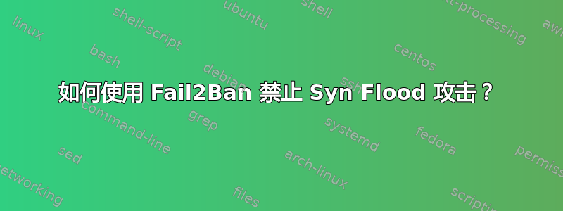 如何使用 Fail2Ban 禁止 Syn Flood 攻击？