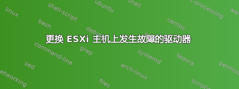 更换 ESXi 主机上发生故障的驱动器