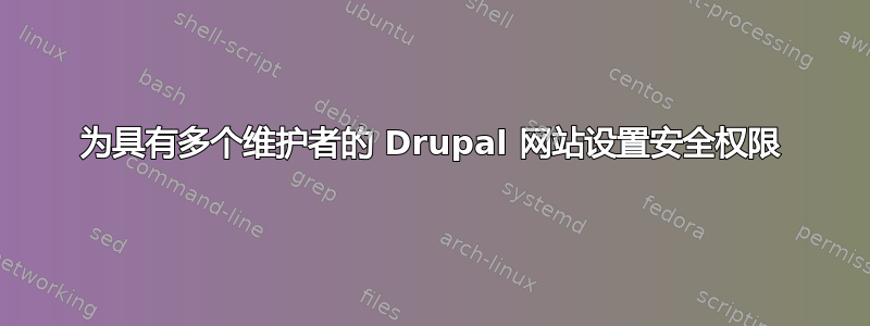 为具有多个维护者的 Drupal 网站设置安全权限