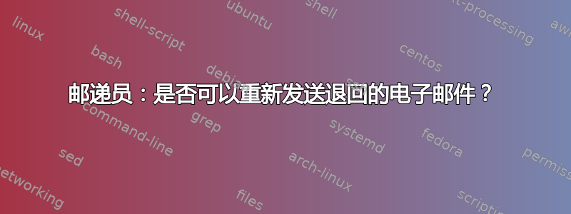 邮递员：是否可以重新发送退回的电子邮件？