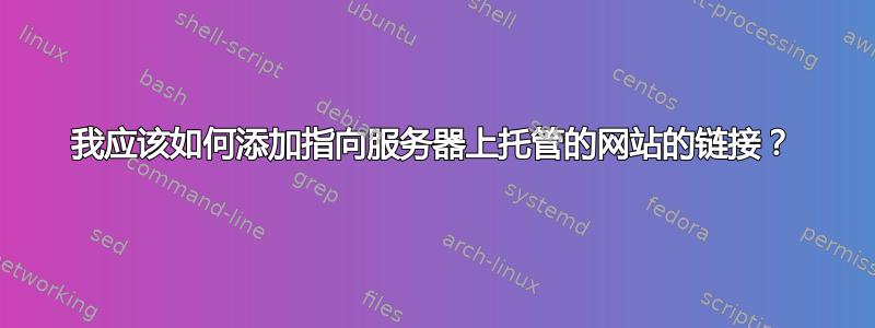 我应该如何添加指向服务器上托管的网站的链接？