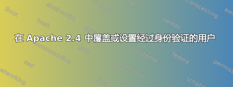 在 Apache 2.4 中覆盖或设置经过身份验证的用户