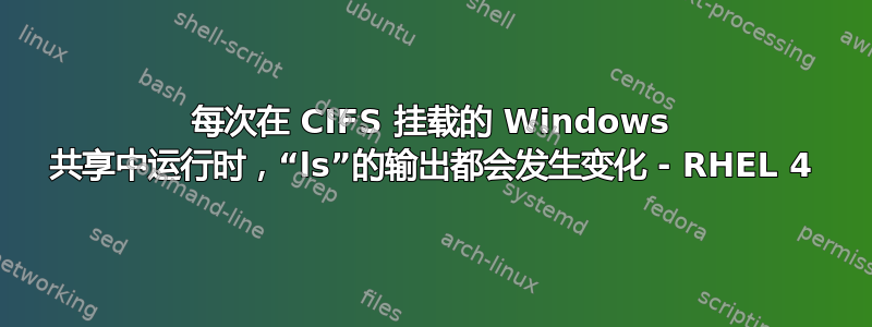 每次在 CIFS 挂载的 Windows 共享中运行时，“ls”的输出都会发生变化 - RHEL 4