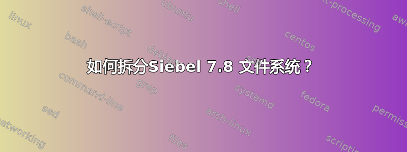 如何拆分Siebel 7.8 文件系统？