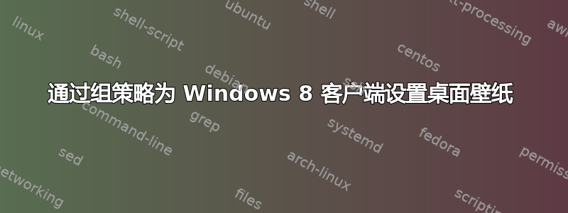 通过组策略为 Windows 8 客户端设置桌面壁纸