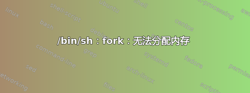 /bin/sh：fork：无法分配内存