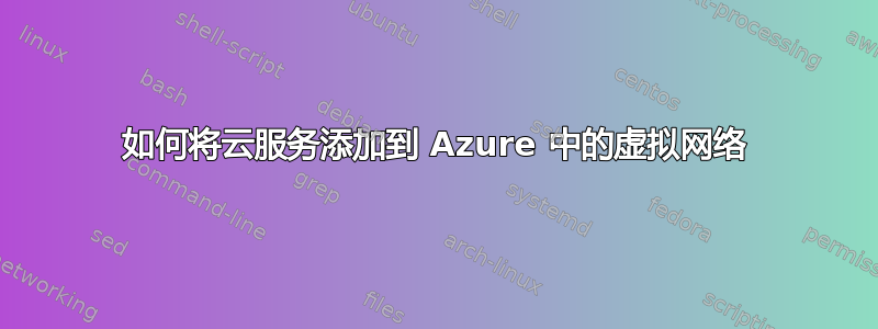 如何将云服务添加到 Azure 中的虚拟网络