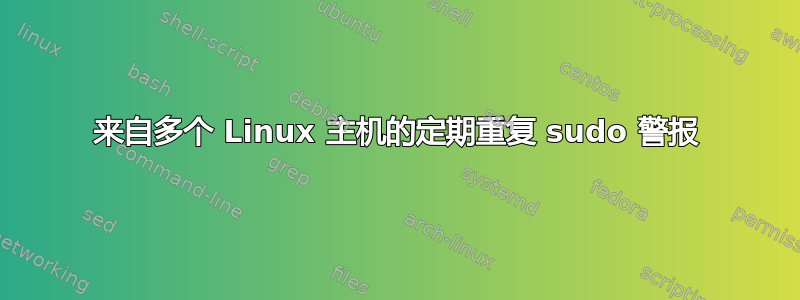 来自多个 Linux 主机的定期重复 sudo 警报