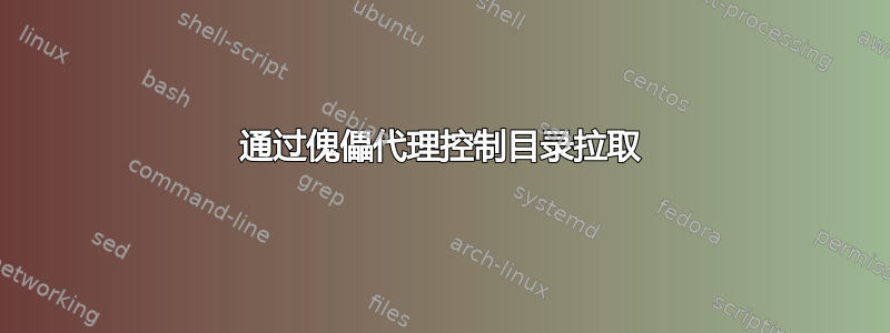 通过傀儡代理控制目录拉取